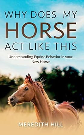 why does my horse act like this understanding equine behavior in your new horse 1st edition meredith hill