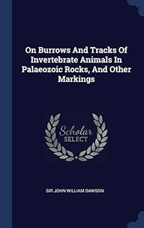 on burrows and tracks of invertebrate animals in palaeozoic rocks and other markings 1st edition sir john