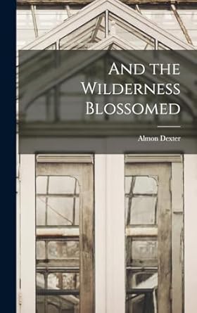 and the wilderness blossomed 1st edition almon dexter 101730288x, 978-1017302882