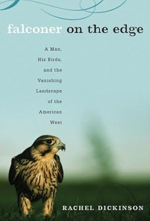 falconer on the edge a man his birds and the vanishing landscape of the american west 1st edition rachel
