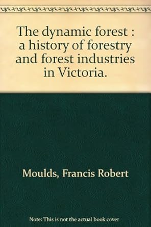 the dynamic forest a history of forestry and forest industries in victoria 1st edition francis robert moulds