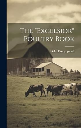 the excelsior poultry book 1st edition fanny pseud field 1019751282, 978-1019751282