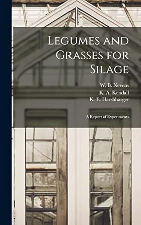 legumes and grasses for silage a report of experiments 1st edition w b 1885 nevens ,k a kendall ,k e