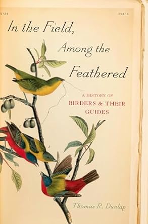 in the field among the feathered a history of birders and their guides 1st edition thomas r dunlap