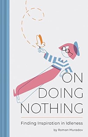 on doing nothing finding inspiration in idleness 1st edition roman muradov 1452164266, 978-1452164267