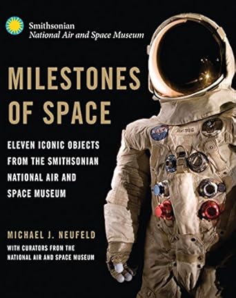 milestones of space eleven iconic objects from the smithsonian national air and space museum 1st edition
