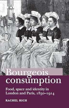 bourgeois consumption food space and identity in london and paris 1850 1914 1st edition rachel rich