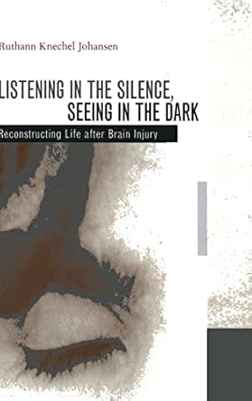 listening in the silence seeing in the dark reconstructing life after brain injury 1st edition prof ruthann