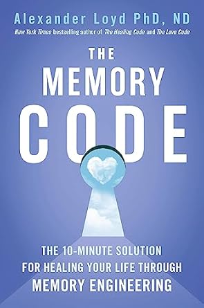 the memory code the 10 minute solution for healing your life through memory engineering 1st edition alex loyd