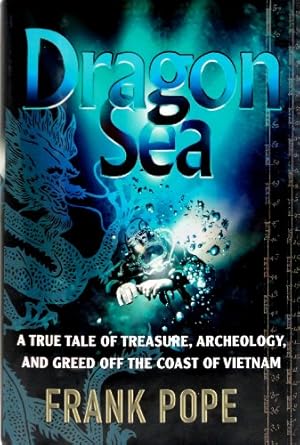 dragon sea a true tale of treasure archeology and greed off the coast of vietnam 1st edition frank pope