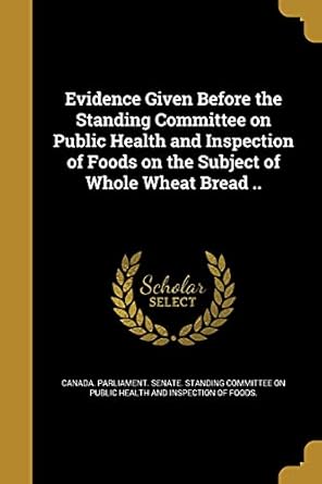 evidence given before the standing committee on public health and inspection of foods on the subject of whole