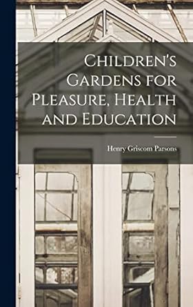 childrens gardens for pleasure health and education 1st edition parsons henry griscom 1019235977,
