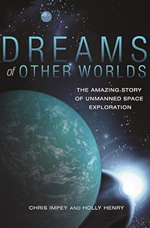 dreams of other worlds the amazing story of unmanned space exploration 1st edition christopher impey ,holly