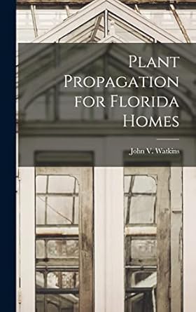 plant propagation for florida homes 1st edition john v watkins 1014068304, 978-1014068309