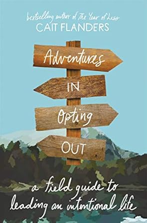 adventures in opting out a field guide to leading an intentional life 1st edition cait flanders 0316536946,