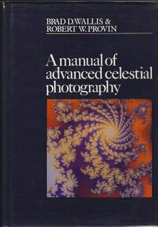 a manual of advanced celestial photography 1st edition brad d wallis ,robert w provin 0521255538,