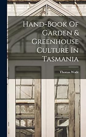 hand book of garden and greenhouse culture in tasmania 1st edition thomas wade 1018636854, 978-1018636856