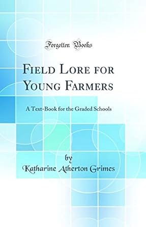 field lore for young farmers a text book for the graded schools 1st edition katharine atherton grimes
