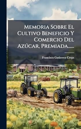 memoria sobre el cultivo beneficio y comercio del azdcar premiada 1st edition francisco gutierrez creps
