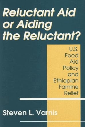 reluctant aid or aiding the reluctant u s food aid policy and ethiopian famine relief 1st edition steven