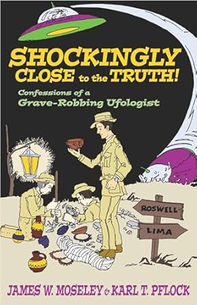 shockingly close to the truth confessions of a grave robbing ufologist 1st edition james w moseley ,karl t