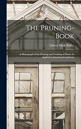the pruning book a monograph of the pruning and training of plants as applied to american conditions 1st