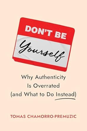 dont be yourself why authenticity is overrated 1st edition tomas chamorro premuzic 1647829836, 978-1647829834