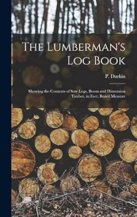 the lumbermans log book showing the contents of saw logs boom and dimension timber in feet board measure 1st