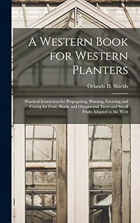 a western book for western planters practical instruction for propagating planting growing and caring for