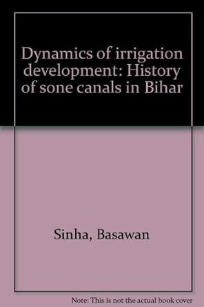 dynamics of irrigation development history of sone canals in bihar 1st edition basawan sinha 818655730x,
