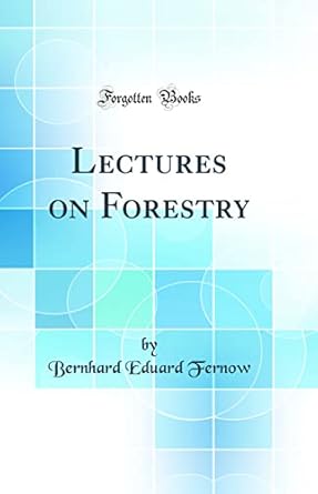 lectures on forestry 1st edition bernhard eduard fernow 0332904989, 978-0332904986