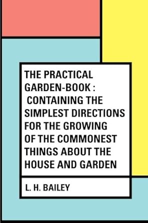 the practical garden book containing the simplest directions for the growing of the commonest things about