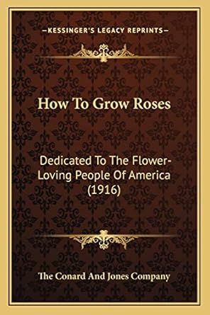how to grow roses dedicated to the flower loving people of america 1st edition the conard and jones company