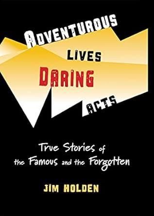 adventurous lives daring acts true stories of the famous and the forgotten 1st edition jim holden 0984884971,