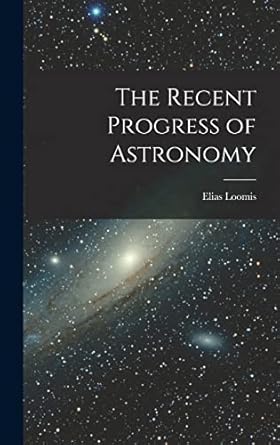the recent progress of astronomy 1st edition elias loomis 1018916334, 978-1018916330
