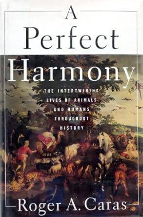a perfect harmony the intertwining lives of animals and humans throughout history 1st edition roger a caras