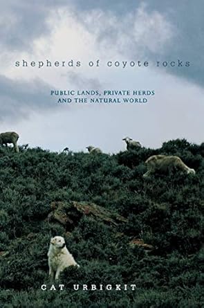 shepherds of coyote rocks public lands private herds and the natural world 1st edition cat urbigkit
