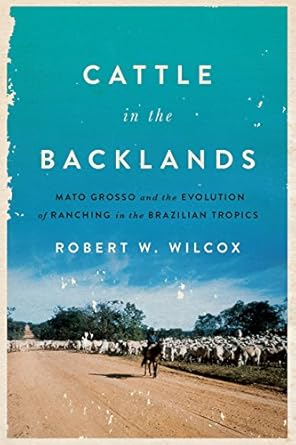 cattle in the backlands mato grosso and the evolution of ranching in the brazilian tropics 1st edition robert