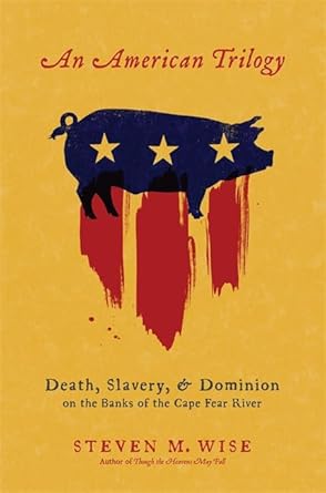 an american trilogy death slavery and dominion on the banks of the cape fear river 1st edition steven m wise