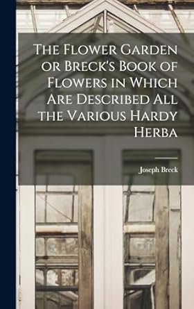 the flower garden or brecks book of flowers in which are described all the various hardy herba 1st edition