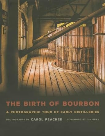 the birth of bourbon a photographic tour of early distilleries 1st edition carol peachee ,jim gray