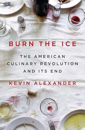 burn the ice the american culinary revolution and its end 1st edition kevin alexander 0525558020,