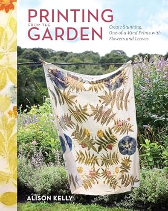 printing from the garden create stunning one of a kind prints with flowers and leaves 1st edition alison