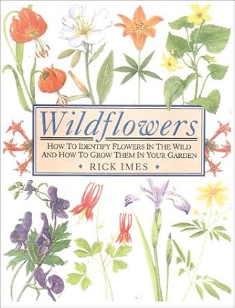 wildflowers how to identify flowers in the wild and how to grow them in your garden 1st edition rick imes