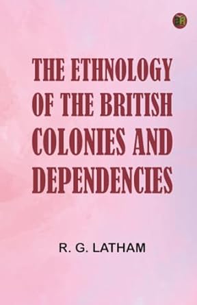 the ethnology of the british colonies and dependencies 1st edition r g latham 9371328584, 978-9371328586