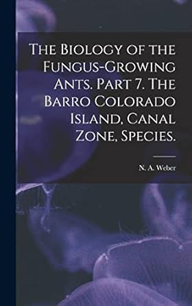 the biology of the fungus growing ants part 7 the barro colorado island canal zone species 1st edition n a