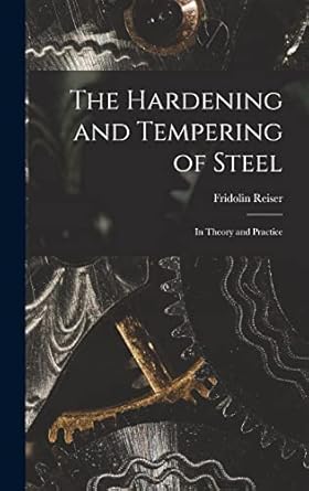 the hardening and tempering of steel in theory and practice 1st edition fridolin reiser 1015924093,