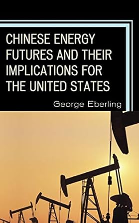 chinese energy futures and their implications for the united states 1st edition george g eberling 0739165682,