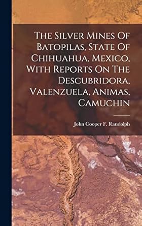 the silver mines of batopilas state of chihuahua mexico with reports on the descubridora valenzuela animas
