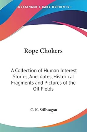 rope chokers a collection of human interest stories anecdotes historical fragments and pictures of the oil